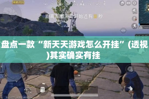 盘点一款“新天天游戏怎么开挂”(透视)其实确实有挂 