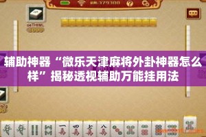 辅助神器“微乐天津麻将外卦神器怎么样”揭秘透视辅助万能挂用法