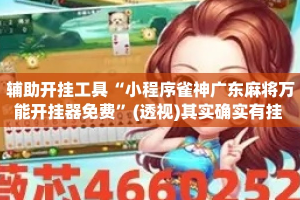 辅助开挂工具“小程序雀神广东麻将万能开挂器免费”(透视)其实确实有挂 