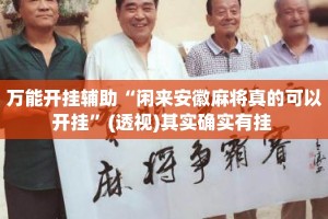 万能开挂辅助“闲来安徽麻将真的可以开挂”(透视)其实确实有挂 