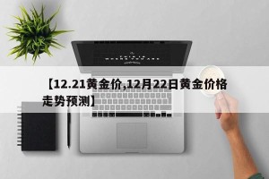【12.21黄金价,12月22日黄金价格走势预测】