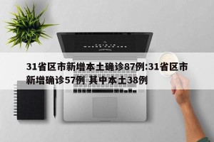 31省区市新增本土确诊87例:31省区市新增确诊57例 其中本土38例