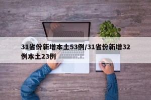 31省份新增本土53例/31省份新增32例本土23例