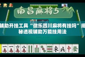 辅助开挂工具“微乐四川麻将有挂吗”揭秘透视辅助万能挂用法