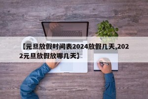 【元旦放假时间表2024放假几天,2022元旦放假放哪几天】