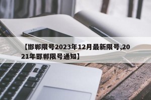 【邯郸限号2023年12月最新限号,2021年邯郸限号通知】