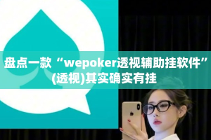 盘点一款“wepoker透视辅助挂软件”(透视)其实确实有挂 