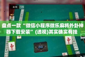 盘点一款“微信小程序微乐麻将外卦神器下载安装”(透视)其实确实有挂 
