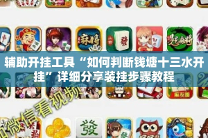 辅助开挂工具“如何判断钱塘十三水开挂”详细分享装挂步骤教程