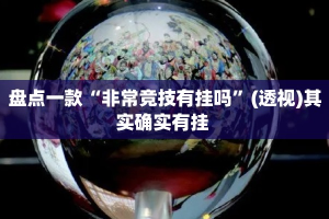 盘点一款“非常竞技有挂吗”(透视)其实确实有挂 