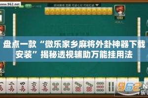 盘点一款“微乐家乡麻将外卦神器下载安装”揭秘透视辅助万能挂用法