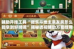 辅助开挂工具“微乐斗地主亲友房怎么能拿到好牌呢”揭秘透视辅助万能挂用法