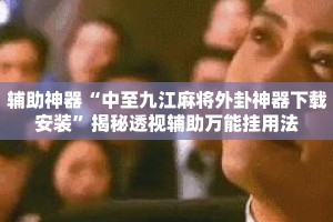 辅助神器“中至九江麻将外卦神器下载安装”揭秘透视辅助万能挂用法