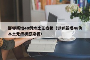 邯郸新增48例本土无症状（邯郸新增48例本土无症状感染者）