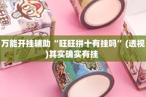 万能开挂辅助“旺旺拼十有挂吗”(透视)其实确实有挂 