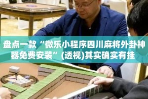 盘点一款“微乐小程序四川麻将外卦神器免费安装”(透视)其实确实有挂 