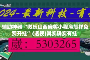 辅助神器“微乐山西麻将小程序怎样免费开挂”(透视)其实确实有挂 