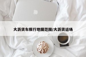 大沥货车限行地图范围/大沥货运场