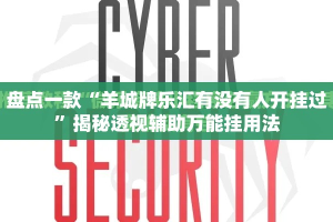 盘点一款“羊城牌乐汇有没有人开挂过”揭秘透视辅助万能挂用法
