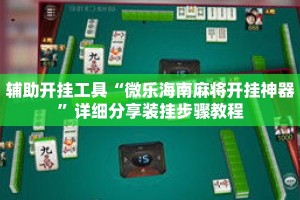 辅助开挂工具“微乐海南麻将开挂神器”详细分享装挂步骤教程