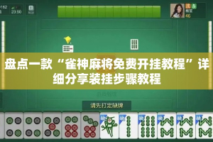 盘点一款“雀神麻将免费开挂教程”详细分享装挂步骤教程