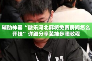 辅助神器“微乐河北麻将免费房间怎么开挂”详细分享装挂步骤教程