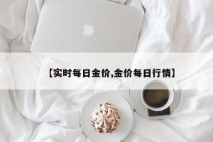 【实时每日金价,金价每日行情】