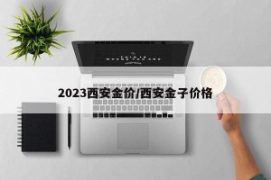 2023西安金价/西安金子价格