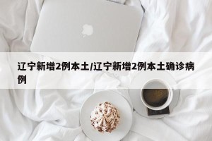 辽宁新增2例本土/辽宁新增2例本土确诊病例
