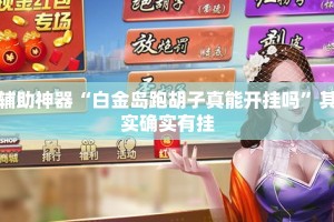 辅助神器“白金岛跑胡子真能开挂吗”其实确实有挂