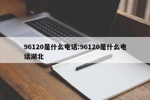 96120是什么电话:96120是什么电话湖北