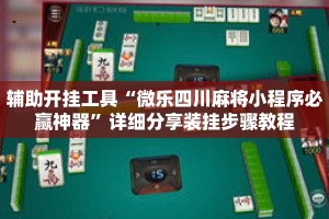 辅助开挂工具“微乐四川麻将小程序必赢神器”详细分享装挂步骤教程