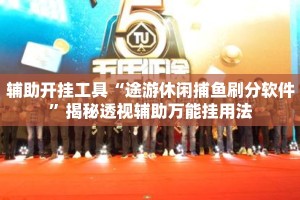 辅助开挂工具“途游休闲捕鱼刷分软件”揭秘透视辅助万能挂用法