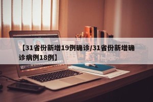 【31省份新增19例确诊/31省份新增确诊病例18例】