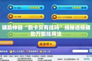 辅助神器“新卡贝有挂吗”揭秘透视辅助万能挂用法
