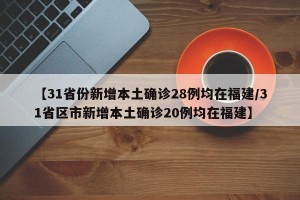 【31省份新增本土确诊28例均在福建/31省区市新增本土确诊20例均在福建】
