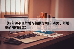 【哈尔滨小区外地车辆限行/哈尔滨关于外地车的限行规定】