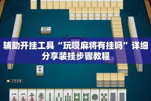 辅助开挂工具“玩呗麻将有挂吗”详细分享装挂步骤教程