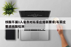核酸不漏1人省市对石家庄提新要求/石家庄要求核酸检测