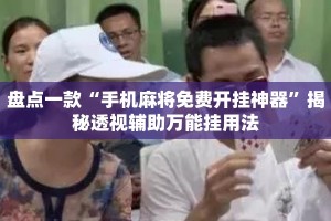 盘点一款“手机麻将免费开挂神器”揭秘透视辅助万能挂用法