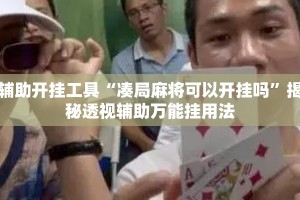 辅助开挂工具“凑局麻将可以开挂吗”揭秘透视辅助万能挂用法
