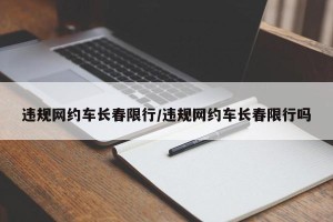 违规网约车长春限行/违规网约车长春限行吗