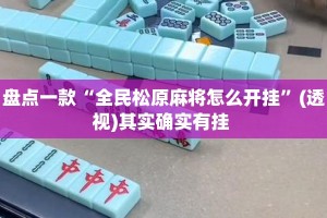 盘点一款“全民松原麻将怎么开挂”(透视)其实确实有挂 