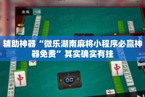 辅助神器“微乐湖南麻将小程序必赢神器免费”其实确实有挂