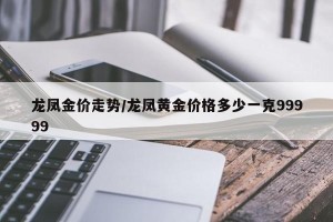 龙凤金价走势/龙凤黄金价格多少一克99999