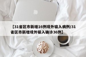 【31省区市新增16例境外输入病例/31省区市新增境外输入确诊36例】