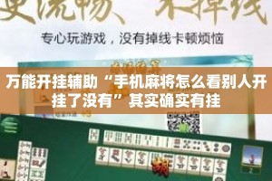 万能开挂辅助“手机麻将怎么看别人开挂了没有”其实确实有挂