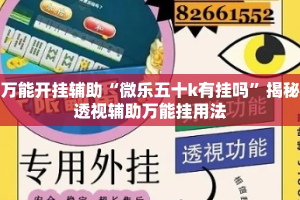 万能开挂辅助“微乐五十k有挂吗”揭秘透视辅助万能挂用法