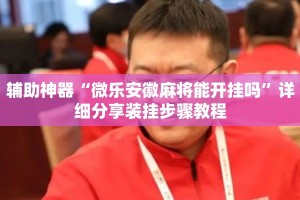 辅助神器“微乐安徽麻将能开挂吗”详细分享装挂步骤教程