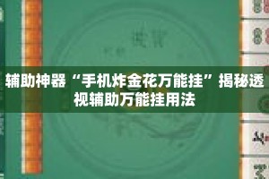 辅助神器“手机炸金花万能挂”揭秘透视辅助万能挂用法